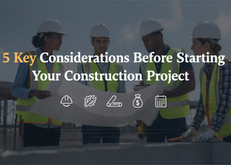 5 Key Considerations Before Starting Your Construction Project 5 Key Considerations Before Starting Your Construction Project